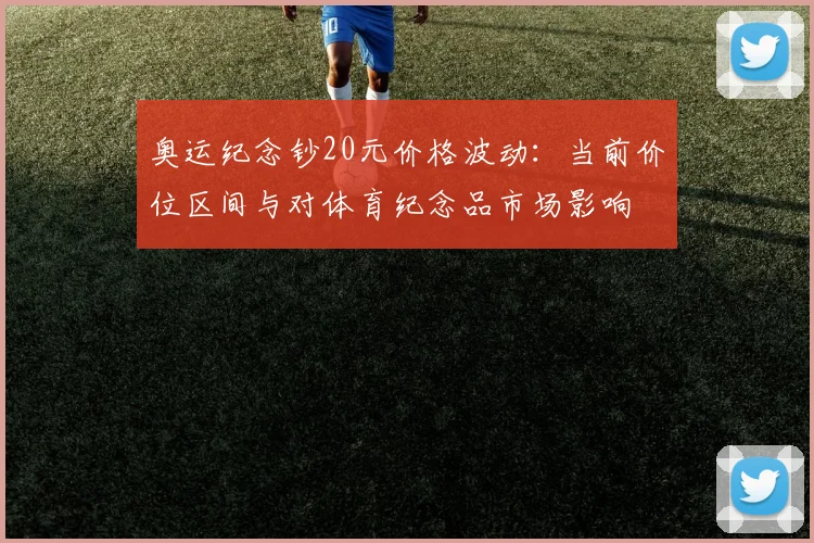 奥运纪念钞20元价格波动：当前价位区间与对体育纪念品市场影响