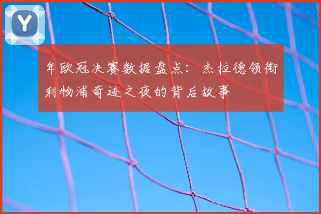 年欧冠决赛数据盘点：杰拉德领衔利物浦奇迹之夜的背后故事