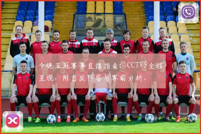 今晚亚冠赛事直播指南：CCTV5全程呈现，附首发阵容与赛前分析。