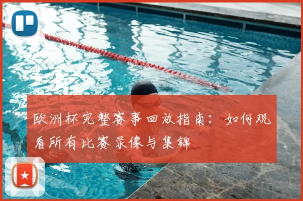 欧洲杯完整赛事回放指南：如何观看所有比赛录像与集锦