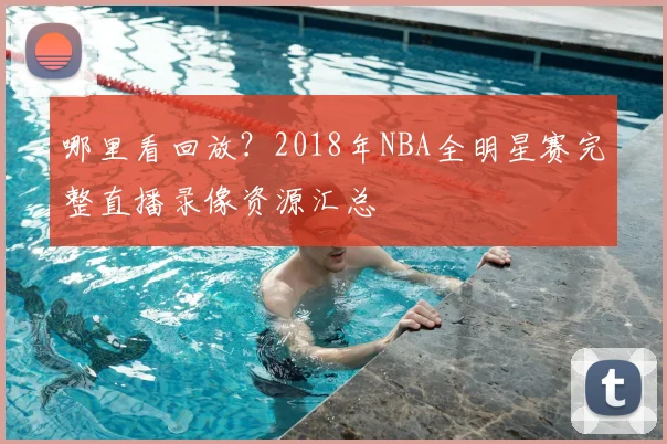 哪里看回放？2018年NBA全明星赛完整直播录像资源汇总