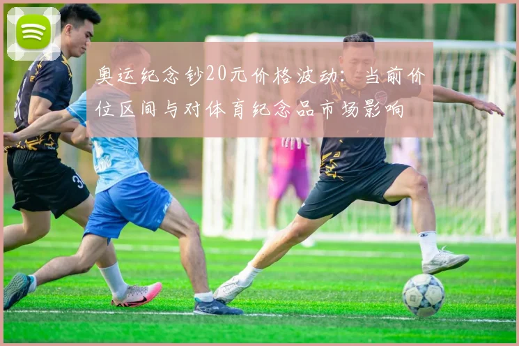 奥运纪念钞20元价格波动：当前价位区间与对体育纪念品市场影响